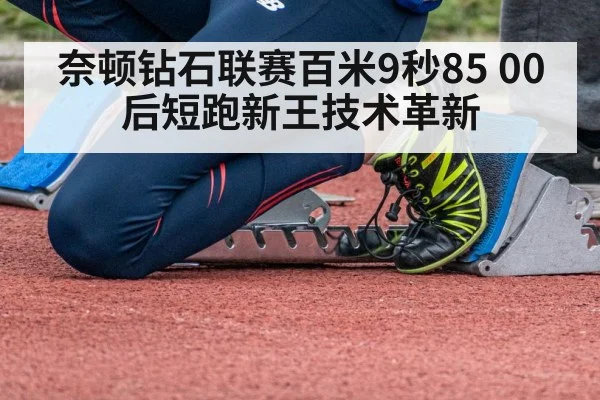 奈顿钻石联赛百米9秒85 00后短跑新王技术革新 | jiuyouhui