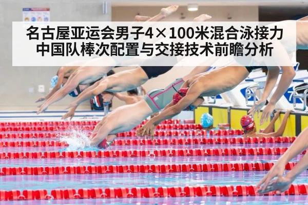 名古屋亚运会男子4×100米混合泳接力中国队棒次配置与交接技术前瞻分析 | jiuyouhui