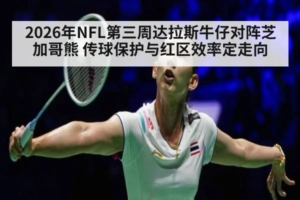 2026年NFL第三周达拉斯牛仔对阵芝加哥熊 传球保护与红区效率定走向 | jiuyouhui