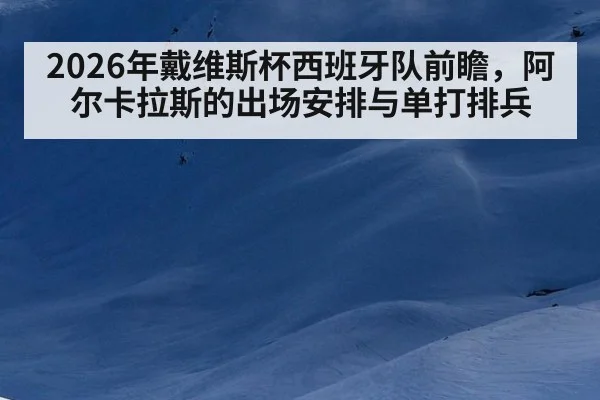 2026年戴维斯杯西班牙队前瞻，阿尔卡拉斯的出场安排与单打排兵 | jiuyouhui