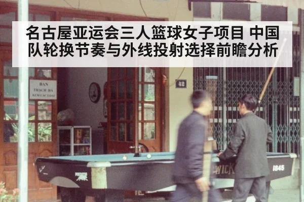 名古屋亚运会三人篮球女子项目 中国队轮换节奏与外线投射选择前瞻分析 | j9 game