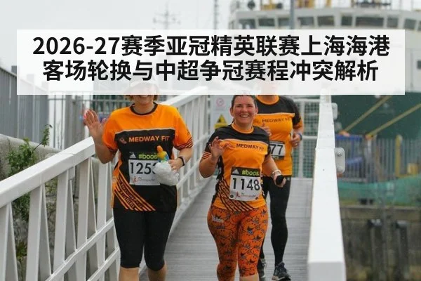 2026-27赛季亚冠精英联赛上海海港客场轮换与中超争冠赛程冲突解析（jiuyouhui）