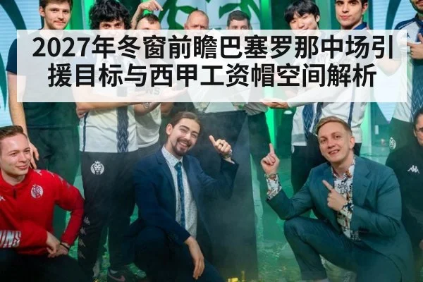 2027年冬窗前瞻巴塞罗那中场引援目标与西甲工资帽空间解析 | jiuyouhui