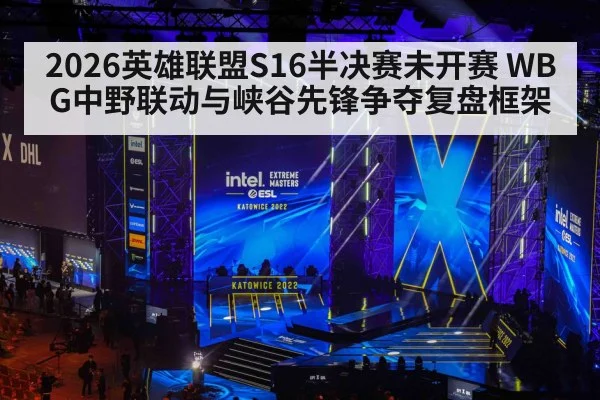 2026英雄联盟S16半决赛未开赛 WBG中野联动与峡谷先锋争夺复盘框架 | jiuyouhui