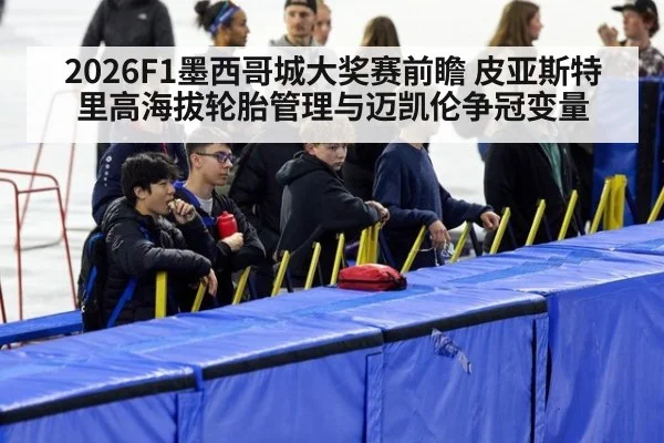 2026F1墨西哥城大奖赛前瞻 皮亚斯特里高海拔轮胎管理与迈凯伦争冠变量 | jiuyouhui