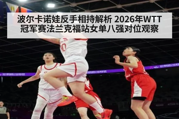 波尔卡诺娃反手相持解析 2026年WTT冠军赛法兰克福站女单八强对位观察 | jiuyouhui